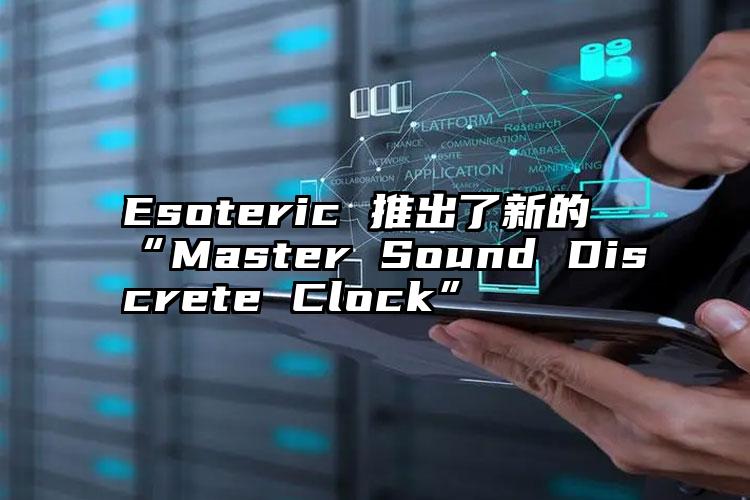 Esoteric 推出了新的“Master Sound Discrete Clock”