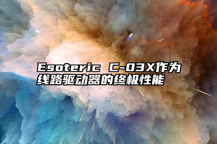 Esoteric C-03X作为线路驱动器的终极性能